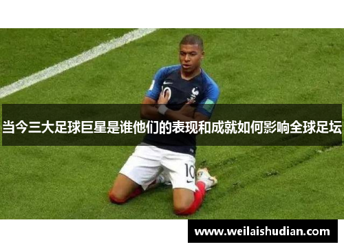 当今三大足球巨星是谁他们的表现和成就如何影响全球足坛