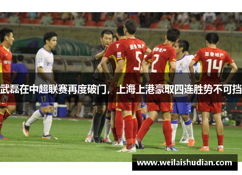 武磊在中超联赛再度破门，上海上港豪取四连胜势不可挡