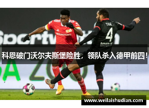 科恩破门沃尔夫斯堡险胜，领队杀入德甲前四！